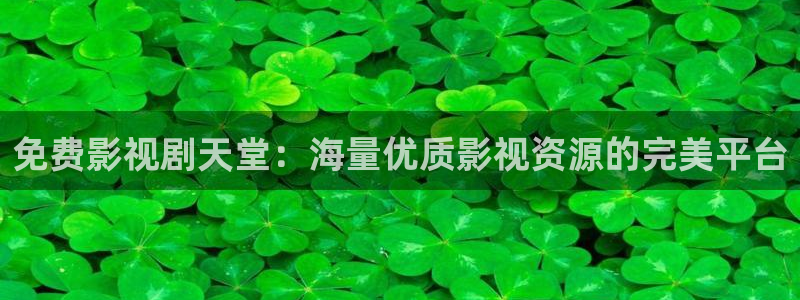 亚洲精品嫩草影院在线观看：免费影视剧天堂：海量优质影视资源的完美平台