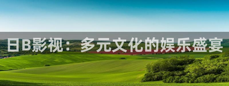 嫩草影院欧美在线观看：日B影视：多元文化的娱乐盛宴